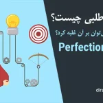 کمال‌طلبی یا پرفکشنیسم چیست؟ و چگونه آن را مداوا کنیم؟